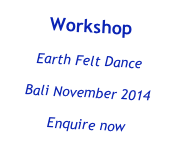 Workshop
Earth Felt Dance  
Bali November 2014
Enquire now